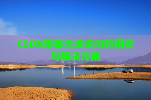CSDN博客无法访问的困扰与解决方案 CSDN博客无法访问的困扰与解决方案