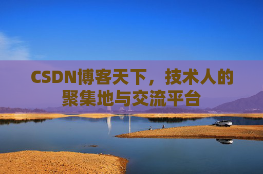 CSDN博客天下,技术人的聚集地与交流平台